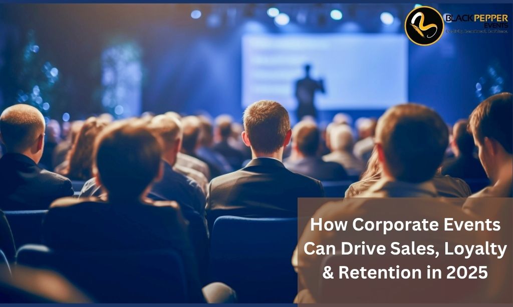 Corporate Events Can Drive Sales, Loyalty & Retention in 2025-blackpepperevents